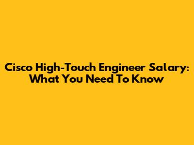 Cisco High-Touch Engineer Salary: What You Need To Know