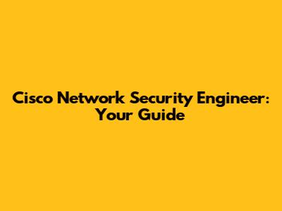 Cisco Network Security Engineer: Your Guide