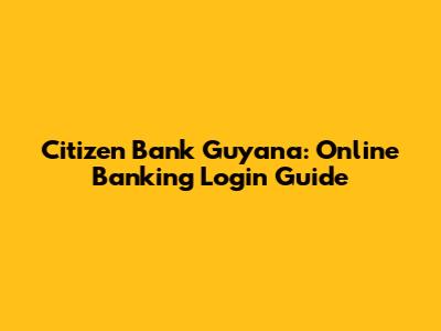 Citizen Bank Guyana: Online Banking Login Guide
