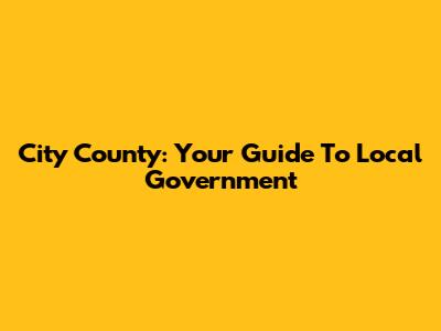 City County: Your Guide To Local Government