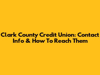Clark County Credit Union: Contact Info & How To Reach Them