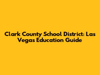 Clark County School District: Las Vegas Education Guide