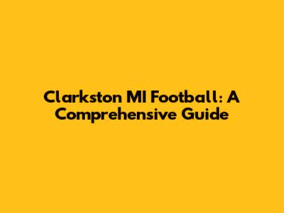 Clarkston MI Football: A Comprehensive Guide