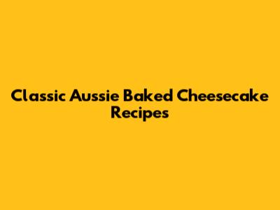Classic Aussie Baked Cheesecake Recipes