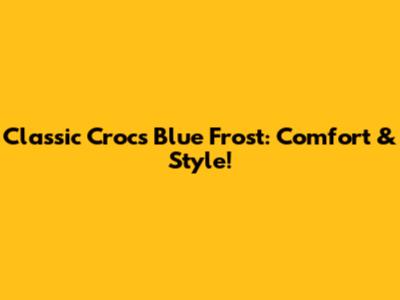 Classic Crocs Blue Frost: Comfort & Style!