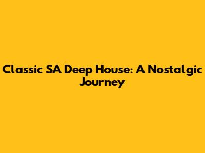 Classic SA Deep House: A Nostalgic Journey