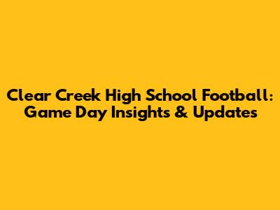 Clear Creek High School Football: Game Day Insights & Updates