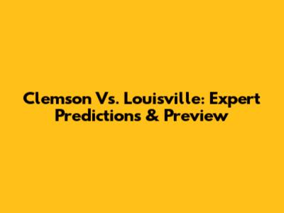 Clemson Vs. Louisville: Expert Predictions & Preview