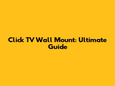 Click TV Wall Mount: Ultimate Guide
