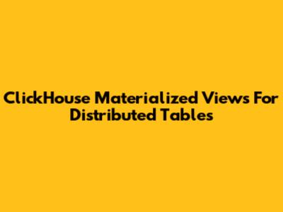 ClickHouse Materialized Views For Distributed Tables