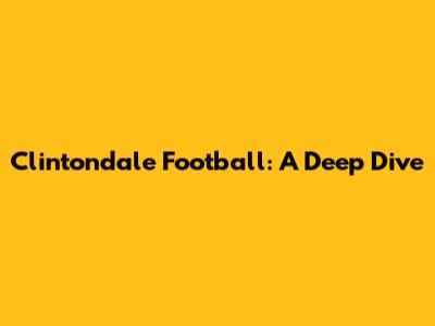 Clintondale Football: A Deep Dive