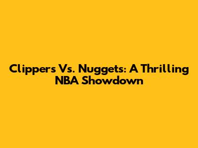 Clippers Vs. Nuggets: A Thrilling NBA Showdown