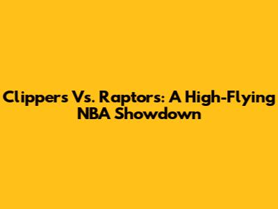Clippers Vs. Raptors: A High-Flying NBA Showdown