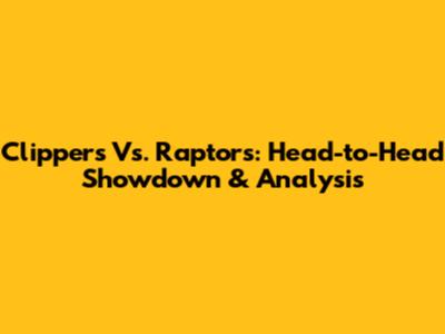 Clippers Vs. Raptors: Head-to-Head Showdown & Analysis