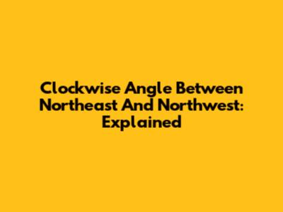 Clockwise Angle Between Northeast And Northwest: Explained