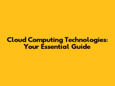 Cloud Computing Technologies: Your Essential Guide