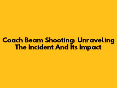 Coach Beam Shooting: Unraveling The Incident And Its Impact