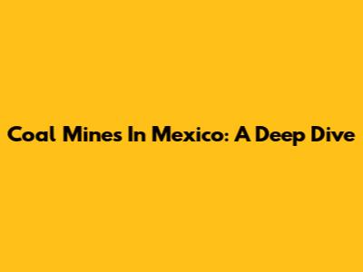 Coal Mines In Mexico: A Deep Dive