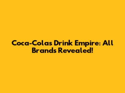 Coca-Cola's Drink Empire: All Brands Revealed!
