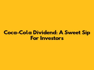 Coca-Cola Dividend: A Sweet Sip For Investors
