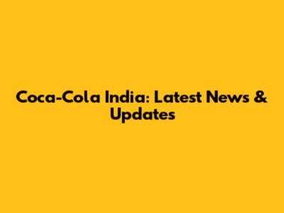 Coca-Cola India: Latest News & Updates
