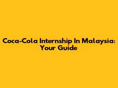 Coca-Cola Internship In Malaysia: Your Guide