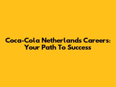 Coca-Cola Netherlands Careers: Your Path To Success