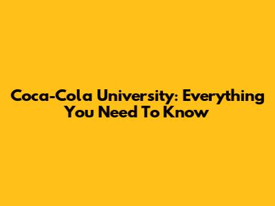Coca-Cola University: Everything You Need To Know