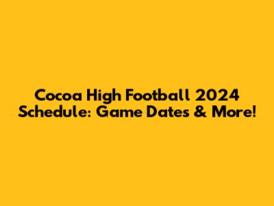 Cocoa High Football 2024 Schedule: Game Dates & More!