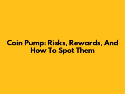 Coin Pump: Risks, Rewards, And How To Spot Them