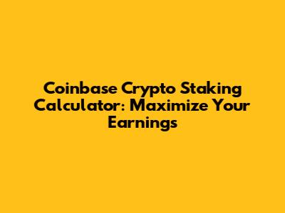 Coinbase Crypto Staking Calculator: Maximize Your Earnings