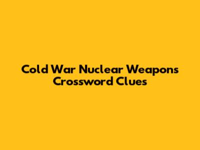 Cold War Nuclear Weapons Crossword Clues