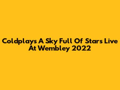 Coldplay's A Sky Full Of Stars Live At Wembley 2022