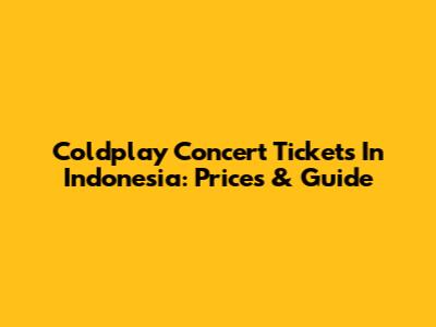 Coldplay Concert Tickets In Indonesia: Prices & Guide