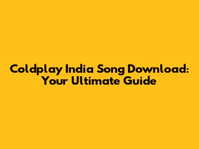 Coldplay India Song Download: Your Ultimate Guide