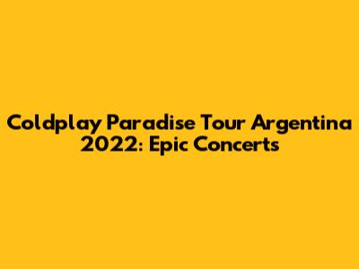 Coldplay Paradise Tour Argentina 2022: Epic Concerts