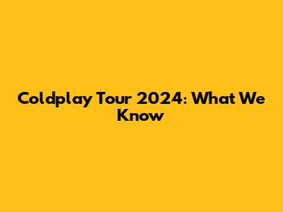 Coldplay Tour 2024: What We Know