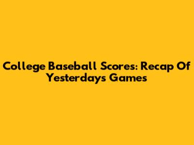 College Baseball Scores: Recap Of Yesterday's Games