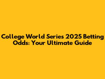 College World Series 2025 Betting Odds: Your Ultimate Guide