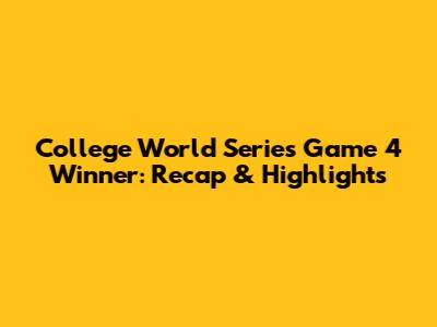 College World Series Game 4 Winner: Recap & Highlights
