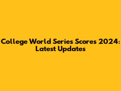 College World Series Scores 2024: Latest Updates