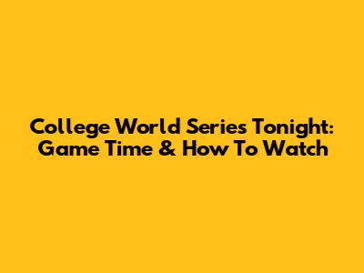 College World Series Tonight: Game Time & How To Watch