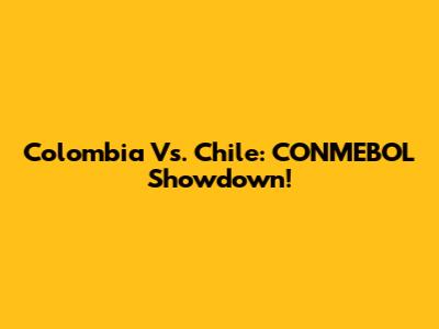 Colombia Vs. Chile: CONMEBOL Showdown!