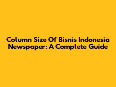 Column Size Of Bisnis Indonesia Newspaper: A Complete Guide