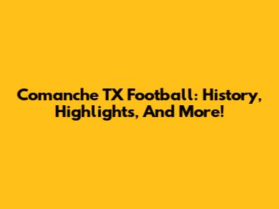 Comanche TX Football: History, Highlights, And More!