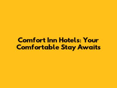 Comfort Inn Hotels: Your Comfortable Stay Awaits