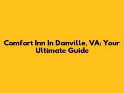 Comfort Inn In Danville, VA: Your Ultimate Guide