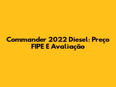 Commander 2022 Diesel: Preço FIPE E Avaliação