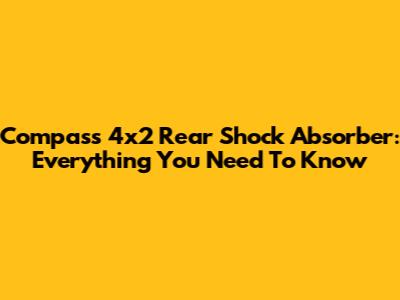 Compass 4x2 Rear Shock Absorber: Everything You Need To Know