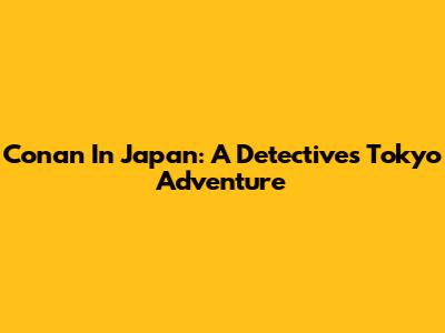 Conan In Japan: A Detective's Tokyo Adventure